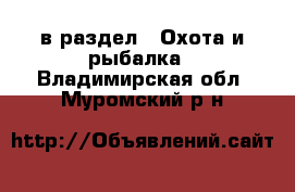  в раздел : Охота и рыбалка . Владимирская обл.,Муромский р-н